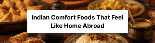 Indian Comfort Foods That Feel Like Home Abroad