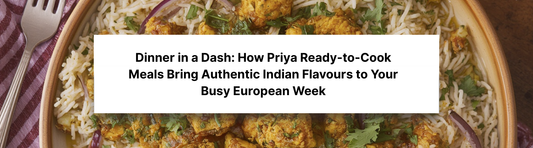 Dinner in a Dash: How Priya Ready-to-Cook Meals Bring Authentic Indian Flavours to Your Busy European Week