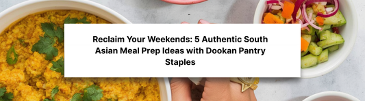 Reclaim Your Weekends: 5 Authentic South Asian Meal Prep Ideas with Dookan Pantry Staples