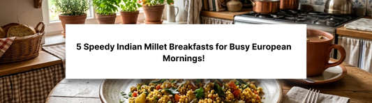 Missing Your Morning Fix? 5 Speedy Indian Millet Breakfasts for Busy European Mornings!