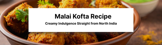 Malai Kofta Recipe: Creamy Indulgence Straight from North India